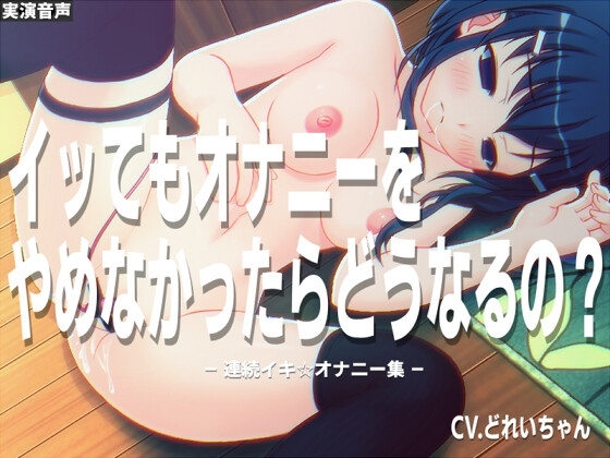 イッても止めないオナニーをするとどうなるの?～連続イキオナニー集～【バイノーラル実演音声】 の表紙
