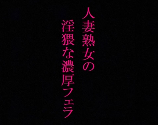 【美魔女】人妻熟女の濃厚フェラASMR 絡みつく舌先 淫猥なジュポ音と喘ぎ声 の表紙