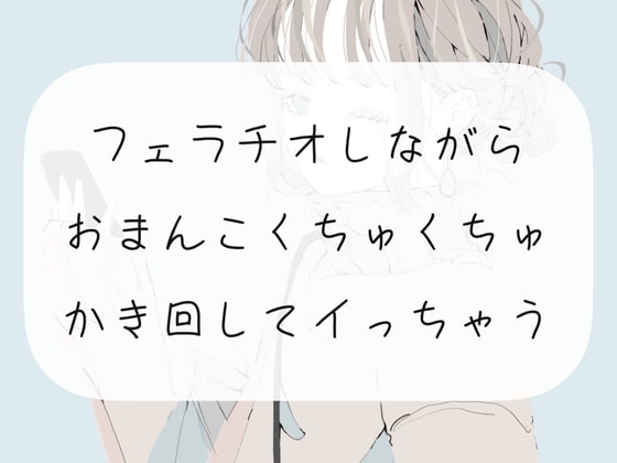 【実演オナニー】フェラチオしながらおまんこくちゅくちゅかき回してイっちゃう【フェラ】 の表紙