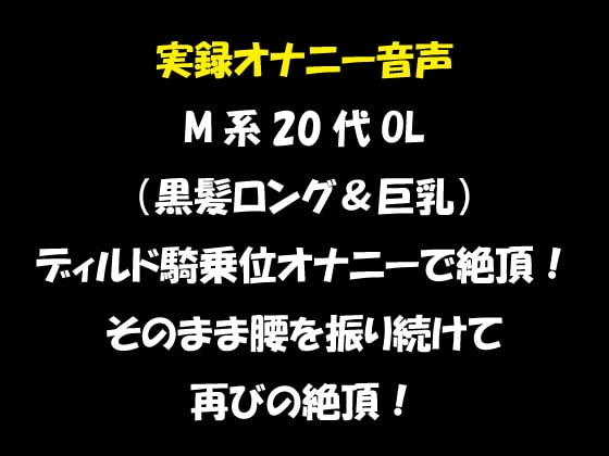 実録オナニー音声 M系20代OL(黒髪ロング&巨乳)ディルド騎乗位オナニーで絶頂!そのまま腰を振り続けて再びの絶頂! の表紙