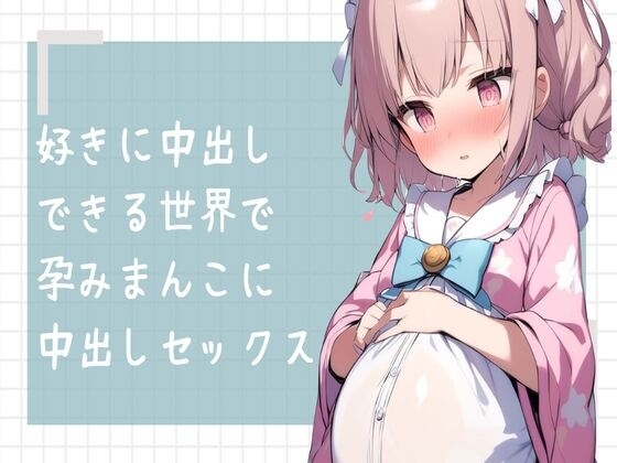 好きに中出しできる世界で孕みまんこに中出しセックス の表紙