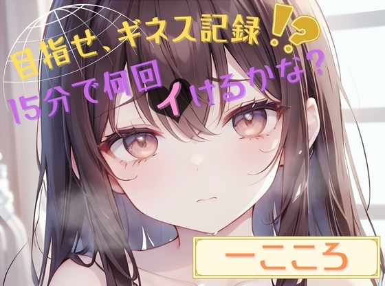 【目指せ、ギネス記録!?】15分で何回イけるかな?【一こころ】 の表紙