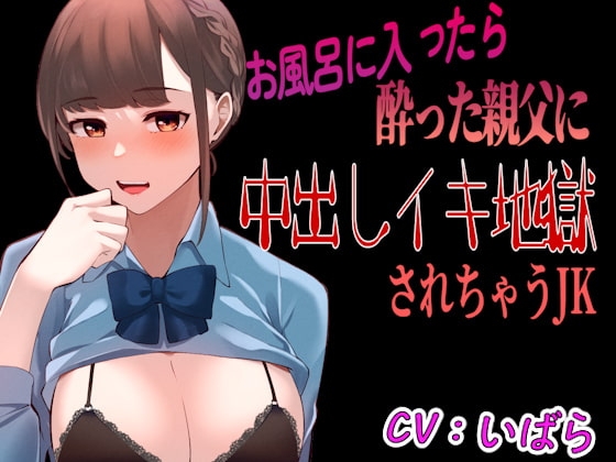 【台本公開】風呂に入っていたら酔った父の会社の人に襲われ、中出しイキ地獄に感じちゃうJK の表紙
