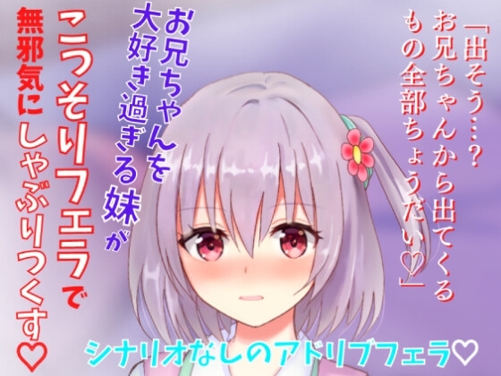 【アドリブフェラ】お兄ちゃんを大好き過ぎる妹がこっそりフェラで無邪気にしゃぶりつくす～お兄ちゃんのアソコに興味深々な妹の甘々フェラ～ の表紙