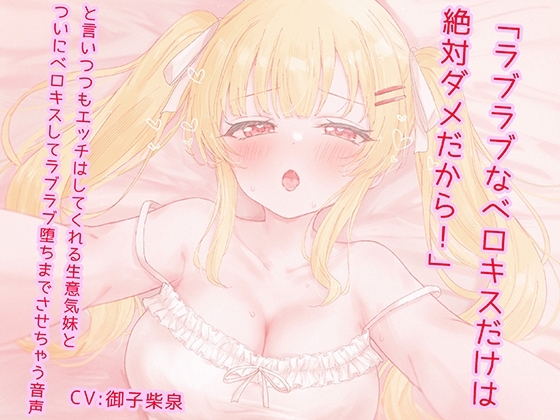 「ラブラブなベロキスだけは絶対ダメだから！」と言いつつもエッチはしてくれる生意気妹とついにベロキスしてラブラブ堕ちまでさせちゃう音声 の表紙