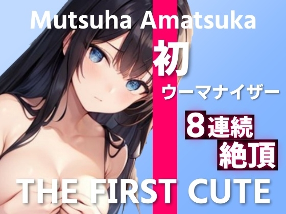 【初ウーマナイザー三段階責めで8連続絶頂オナニー実演】処女新人声優が初おもちゃでイキまくり～THE FIRST CUTE【あまつかむつは】～ の表紙