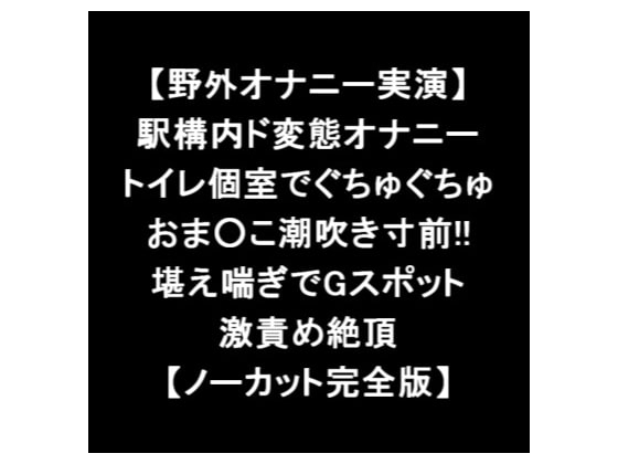 【野外オナニー実演】 駅構内ド変態オナニー トイレ個室でぐちゅぐちゅ おま○こ潮吹き寸前!! 堪え喘ぎでGスポット 激責め絶頂 【ノーカット完全版】 の表紙