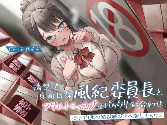 清楚で真面目な風紀委員長とアダルトショップでバッタリ鉢合わせ～むっつりJKの媚び媚びアヘ顔生セックス～ の表紙