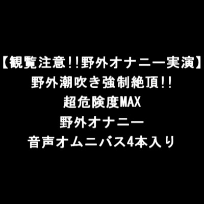 【観覧注意!!野外オナニー実演】野外潮吹き強○絶頂!!超危険度MAX野外オナニー音声オムニバス4本入り の表紙