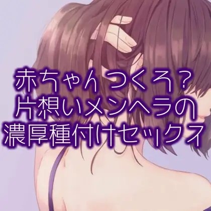 赤ちゃんつくろ?片想いメンヘラの濃厚種付けセックス の表紙