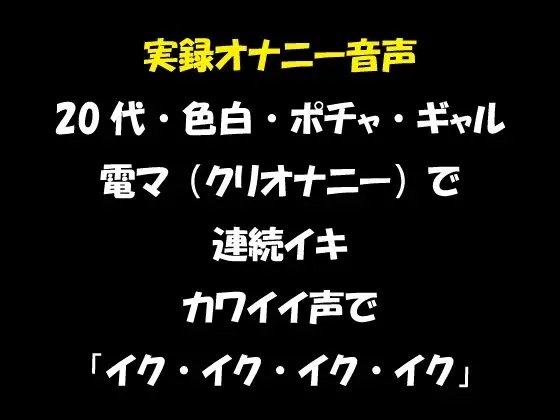 実録オナニー音声 20代・色白・ポチャ・ギャル 電マ(クリオナニー)で連続イキ カワイイ声で「イク・イク・イク・イク」 の表紙