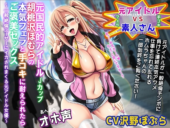 【あへあへオホ声】元国民的JカップアイドルAV女優胡桃沢ほむらの本気フェラと手コキをガマン出来たら「ご褒美セックス」～一般絶倫ユーザーにイカされまくる元アイドル～ の表紙