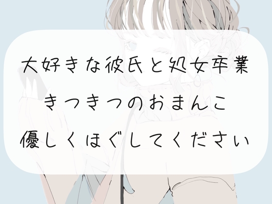 【処女喪失】大好きな彼氏と処女卒業。キツキツのおまんこ優しくほぐしてください の表紙
