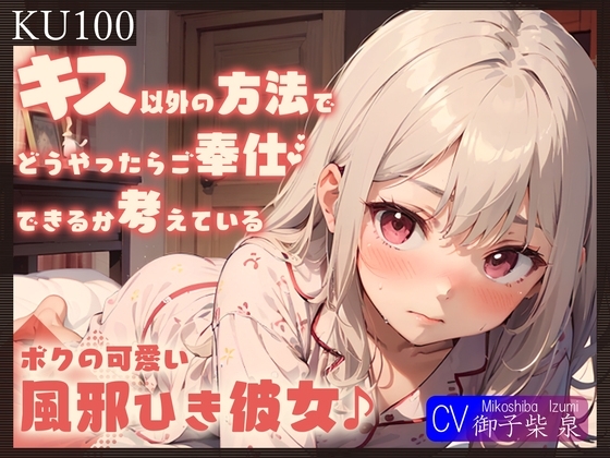 【即抜きKU100】キス以外の方法でどうやったらご奉仕できるか考えている、ボクの可愛い風邪ひき彼女♪ の表紙