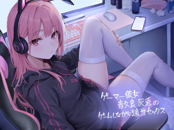 ゲーマー彼女音久良灰兎のゲームしながら適当セックス【フォーリーサウンド】 の表紙