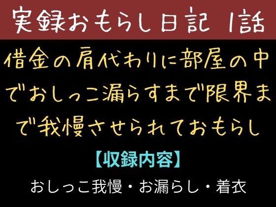 【実録お漏らし日記】借金の肩代わりに部屋の中でおしっこ漏らすまで限界まで我慢させられておもらし【1話】 の表紙