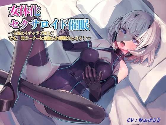 女体化セクサロイド催/眠～主様とイチャラブSEX! でも、別オーナーに寝取られ即堕ちしそう!～ の表紙