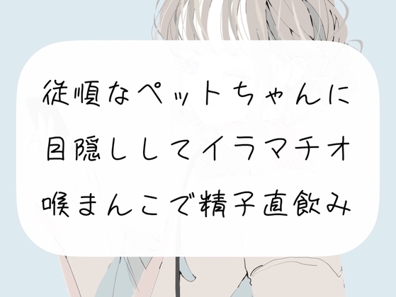 【イラマチオ】従順なペットちゃんに目隠しイラマ。喉まんこで精子直飲み の表紙