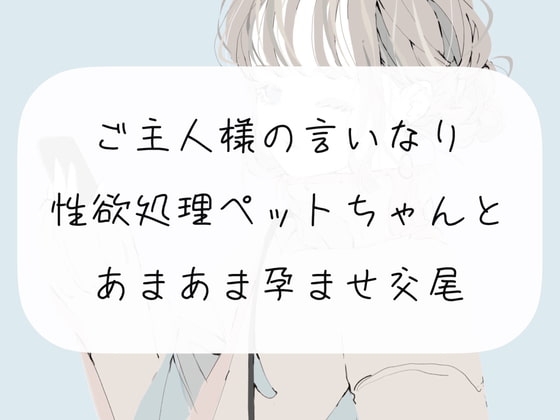 【S向け】ご主人様の言いなり性欲処理ペットちゃんとあまあま孕ませ交尾 の表紙
