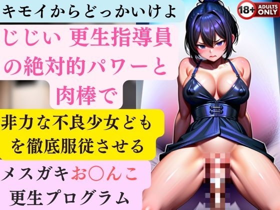 キモイからどっかいけよ じじい 更生指導員の絶対的パワーと肉棒で非力な不良少女どもを徹底服従させるメ○ガキお○んこ更生プログラム の表紙