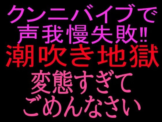 クンニバイブで声我慢失敗‼︎潮吹き地獄変態すぎてごめんなさい の表紙