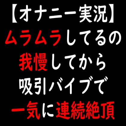 【オナニー実況】ムラムラしてるの我慢してから吸引バイブで一気に連続絶頂 の表紙