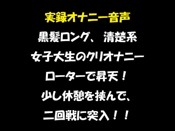 実録オナニー音声 黒髪ロング、清楚系 女子大生のクリオナニー ローターで昇天! 少し休憩を挟んで、二回戦に突入!! の表紙