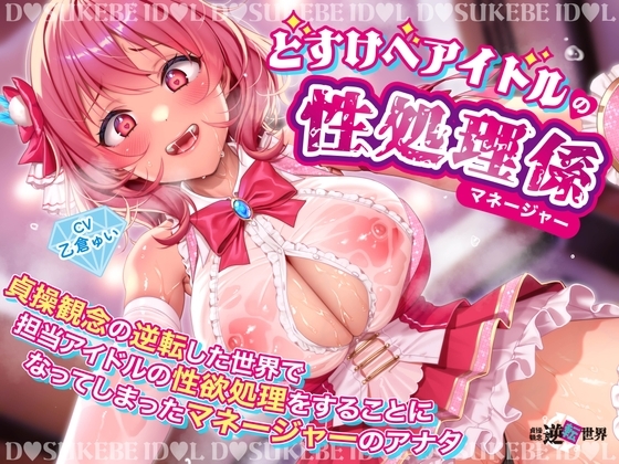 【逆レ】【貞操観念逆転】どすけべアイドルの性処理係(マネージャー)〜貞操観念の逆転した世界で担当アイドルの性処理をすることになってしまったマネージャーのアナタ〜 の表紙