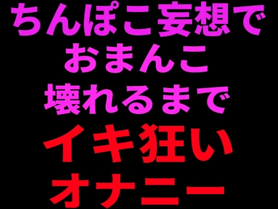ちんぽこ妄想でおまんこ壊れるまでイキ狂いオナニー の表紙