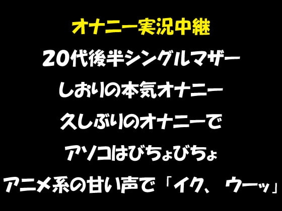 オナニー実況中継 20代後半のシングルマザー しおりの本気オナニー 久しぶりのオナニーで、アソコはびちょびちょアニメ系の甘い声で「イク、ウーッ」 の表紙