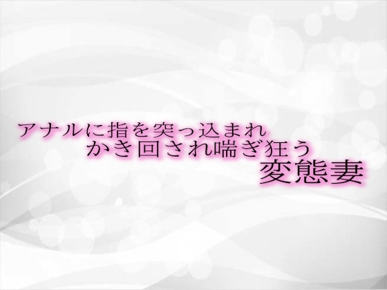 アナルに指を突っ込まれかき回され喘ぎ狂う変態妻 の表紙