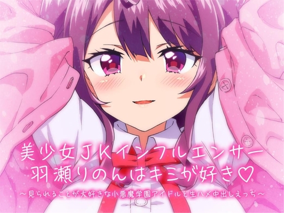 【KU100】美少女JKインフルエンサー羽瀬りのんはキミが好き♪～見られることが大好きな小悪魔学園アイドルと生ハメ中出しえっち～ の表紙