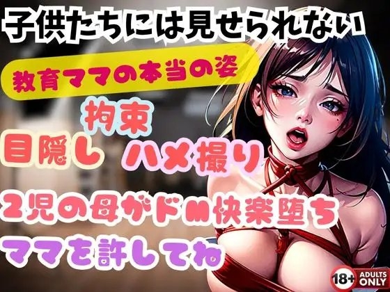 子供たちには見せられない 教育ママの本当の姿 目隠し 拘束 ハメ撮り 2児の母がドM快楽堕ち ママを許してね の表紙