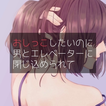 おしっこしたいのに男とエレベーターに閉じ込められて の表紙