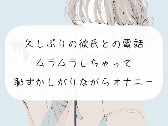 【オナニー】久しぶりの彼氏との電話でムラムラしちゃって、恥ずかしながらオナニー の表紙