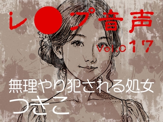【レ◯プ音声】vol.017 無理やり犯される処女 つきこ の表紙