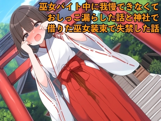 【リアルおしがま体験談】巫女バイト中に我慢できなくておしっこ漏らした話と神社で借りた巫女装束で失禁した話【着衣/お姉さん】 の表紙
