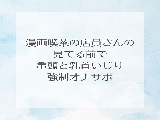 漫画喫茶の店員さんの見てる前で亀頭と乳首いじり強○オナサポ の表紙