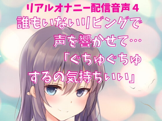 リアルオナニー配信音声4 公開オナニー 誰もいないリビングで声を響かせて…「ぐちゅぐちゅするの気持ちいい」 の表紙