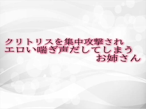 クリトリスを集中攻撃されエロい喘ぎ声だしてしまうお姉さん の表紙