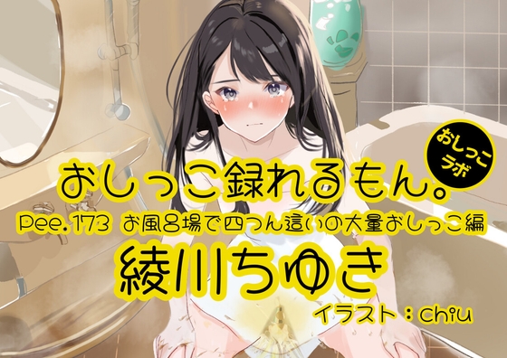 【おしっこ実演】Pee.173綾川ちゆきのおしっこ録れるもん。～お風呂場で四つん這いの大量おしっこ編～ の表紙