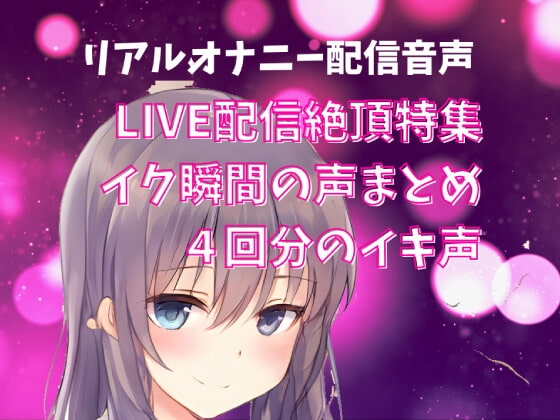 【LIVE配信絶頂特集】イク瞬間の声まとめ 4回分のイキ声 の表紙