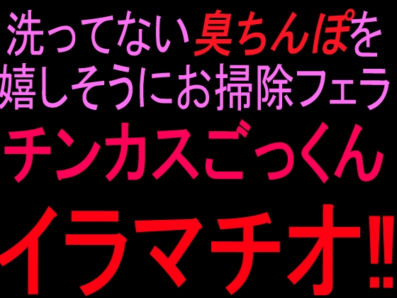 洗ってない臭ちんぽを嬉しそうにお掃除フェラ チンカスごっくんイラマチオ‼ の表紙