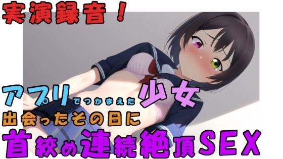 アプリで出会った日に即ハメ録音!高校卒業したての○リ少女を首絞めSEXで連続絶頂させちゃう!○リヌード撮影も! ASMR/バイノーラル/実演/アヘ顔/リアル/激しめ の表紙