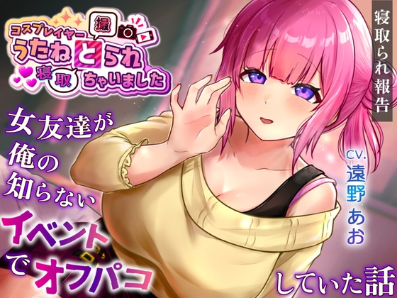 コスプレイヤー うたねとられちゃいました♡ ～女友達が俺の知らないイベントでオフパコしていた話～【寝取られ報告音声】 の表紙