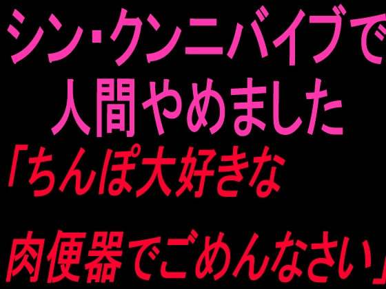 シン・クンニバイブで人間やめました「ちんぽ大好きな肉便器でごめんなさい」 の表紙
