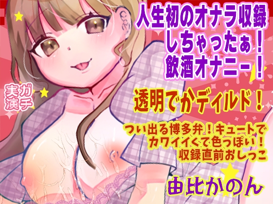 【由比かのん】人生初のオナラ収録しちゃったぁ！飲酒オナニー！透明でかディルド！つい出る博多弁！キュートでカワイイくて色っぽい！収録直前おしっこ【実演音声、ASMR】 の表紙