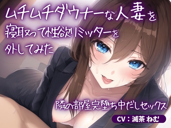ムチムチダウナーな人妻を寝取って性欲リミッターを外してみた～隣の部屋完堕ち中だしセックス の表紙