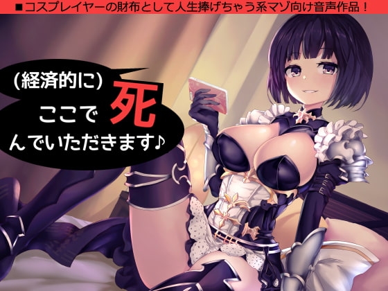(経済的に)ここで死んでいただきます♪～コスプレイヤーの財布として人生捧げちゃう系音声作品～ の表紙