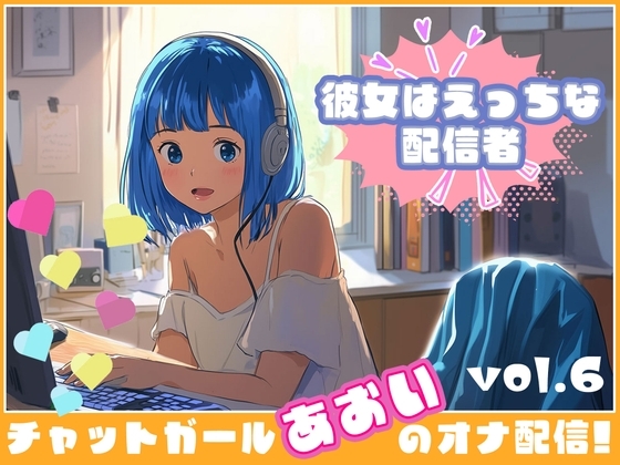 【彼女はエッチな配信者!】 チャットガールあおいオナ配信!【Vol.6】 元カレとのエッチを大暴露！！ の表紙